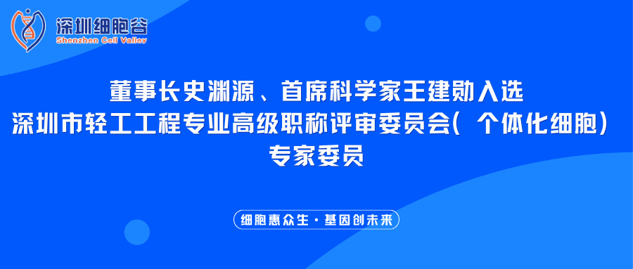 我司董事长史渊源、首席科学家王建勋入选深圳市轻工工程专业高级职称评审委员会（个体化细胞）专家委员