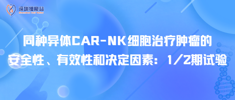 同种异体CAR-NK细胞治疗肿瘤的安全性、有效性和决定因素：1/2期试验