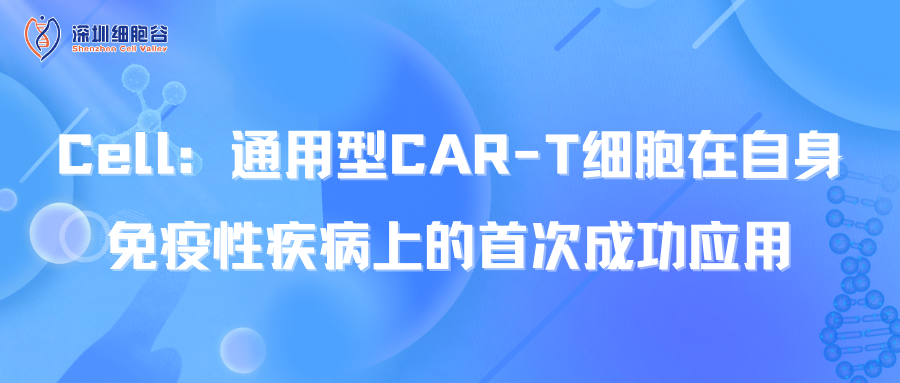  Cell：通用型CAR-T细胞在自身免疫性疾病上的首次成功应用